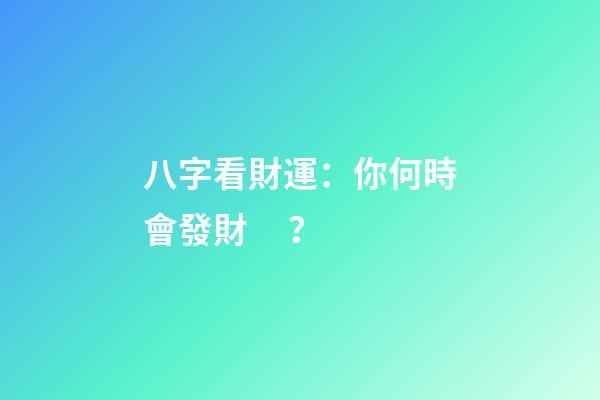 八字看財運：你何時會發財？